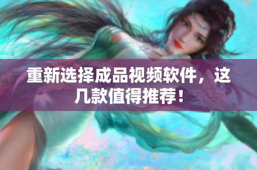 重新选择成品视频软件，这几款值得推荐！