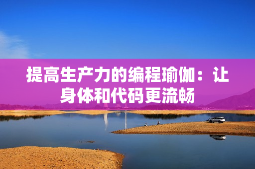 提高生产力的编程瑜伽：让身体和代码更流畅