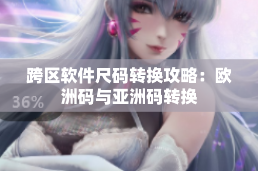 跨区软件尺码转换攻略：欧洲码与亚洲码转换
