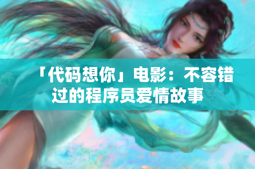 「代码想你」电影：不容错过的程序员爱情故事