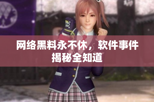 网络黑料永不休，软件事件揭秘全知道