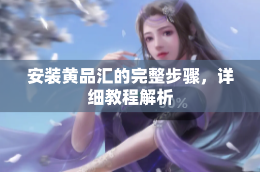 安装黄品汇的完整步骤，详细教程解析