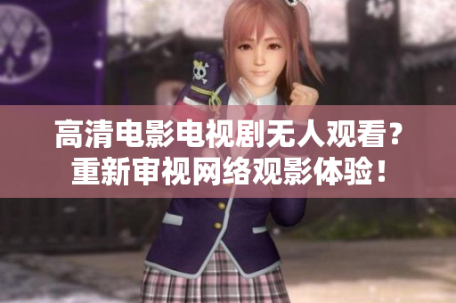 高清电影电视剧无人观看？重新审视网络观影体验！