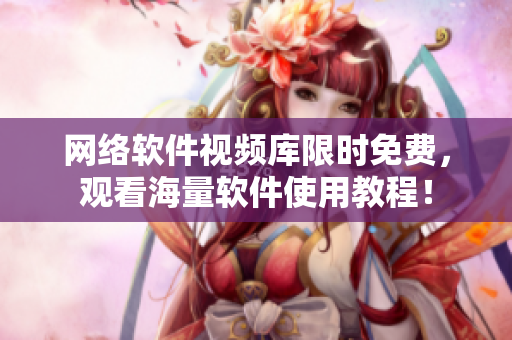 网络软件视频库限时免费，观看海量软件使用教程！