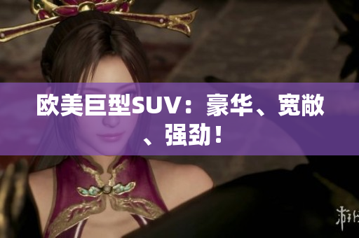 欧美巨型SUV：豪华、宽敞、强劲！