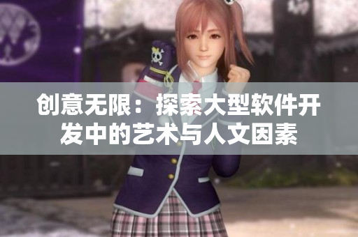 创意无限：探索大型软件开发中的艺术与人文因素