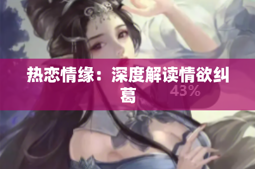 热恋情缘：深度解读情欲纠葛