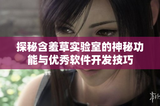 探秘含羞草实验室的神秘功能与优秀软件开发技巧