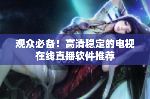 观众必备！高清稳定的电视在线直播软件推荐