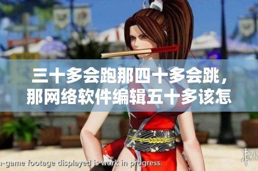 三十多会跑那四十多会跳，那网络软件编辑五十多该怎么办？