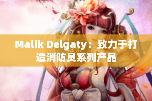 Malik Delgaty：致力于打造消防员系列产品