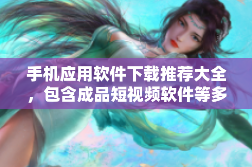 手机应用软件下载推荐大全，包含成品短视频软件等多种实用工具