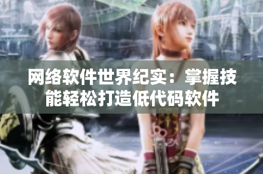 网络软件世界纪实：掌握技能轻松打造低代码软件