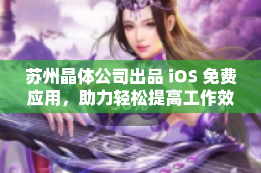 苏州晶体公司出品 iOS 免费应用，助力轻松提高工作效率