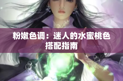 粉嫩色调：迷人的水蜜桃色搭配指南