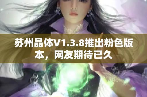 苏州晶体V1.3.8推出粉色版本，网友期待已久