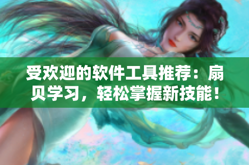 受欢迎的软件工具推荐：扇贝学习，轻松掌握新技能！