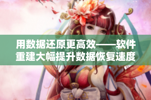 用数据还原更高效——软件重建大幅提升数据恢复速度