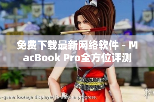 免费下载最新网络软件 - MacBook Pro全方位评测