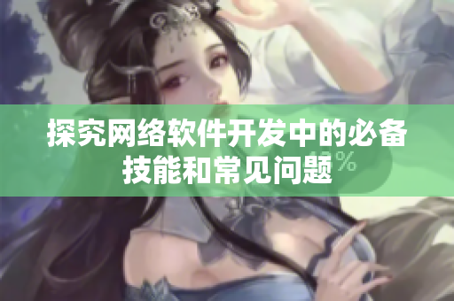 探究网络软件开发中的必备技能和常见问题