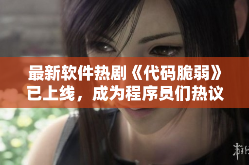 最新软件热剧《代码脆弱》已上线，成为程序员们热议的话题