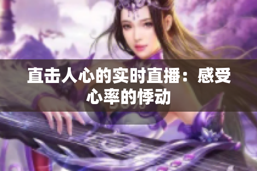 直击人心的实时直播：感受心率的悸动