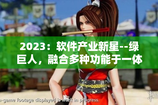 2023：软件产业新星--绿巨人，融合多种功能于一体