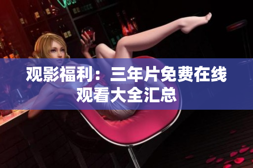 观影福利：三年片免费在线观看大全汇总