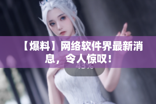 【爆料】网络软件界最新消息，令人惊叹！