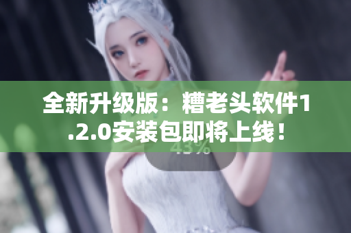 全新升级版：糟老头软件1.2.0安装包即将上线！