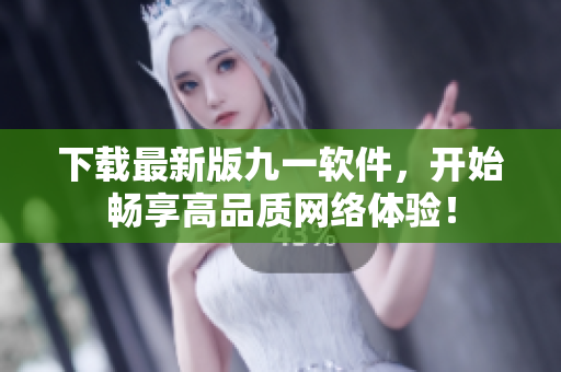 下载最新版九一软件，开始畅享高品质网络体验！