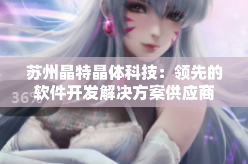 苏州晶特晶体科技：领先的软件开发解决方案供应商