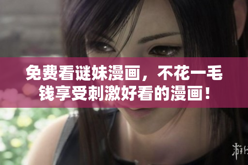 免费看谜妹漫画，不花一毛钱享受刺激好看的漫画！