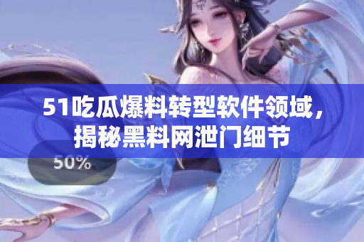 51吃瓜爆料转型软件领域，揭秘黑料网泄门细节