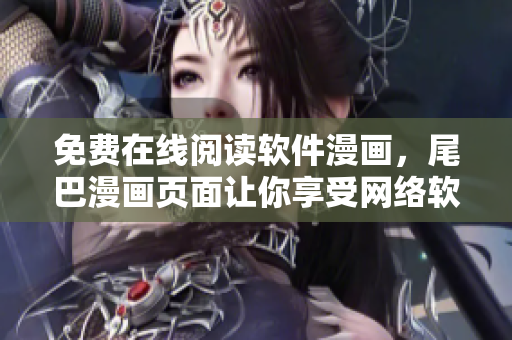 免费在线阅读软件漫画，尾巴漫画页面让你享受网络软件的趣味性
