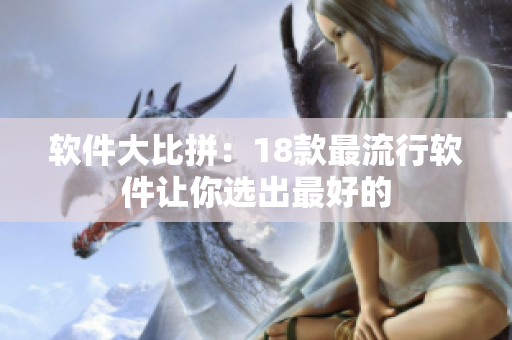 软件大比拼：18款最流行软件让你选出最好的