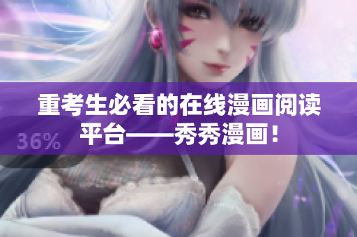 重考生必看的在线漫画阅读平台——秀秀漫画！