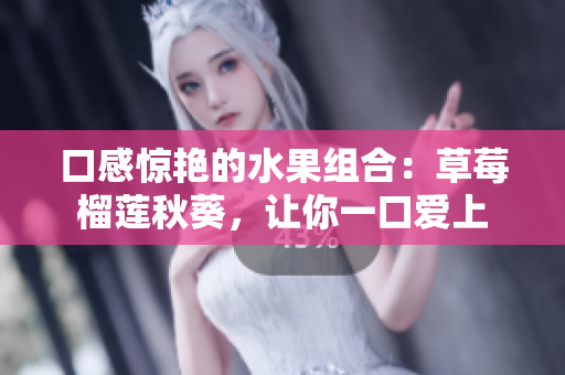 口感惊艳的水果组合：草莓榴莲秋葵，让你一口爱上
