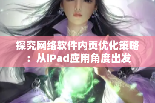 探究网络软件内页优化策略：从iPad应用角度出发