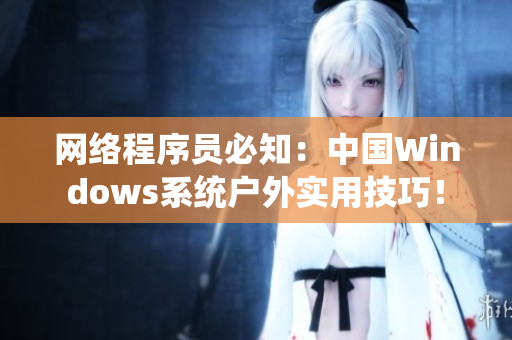 网络程序员必知：中国Windows系统户外实用技巧！