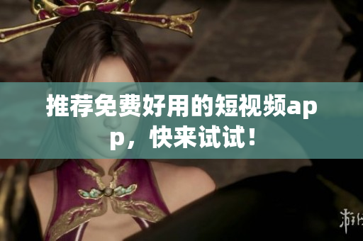 推荐免费好用的短视频app，快来试试！