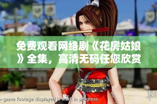 免费观看网络剧《花房姑娘》全集，高清无码任您欣赏