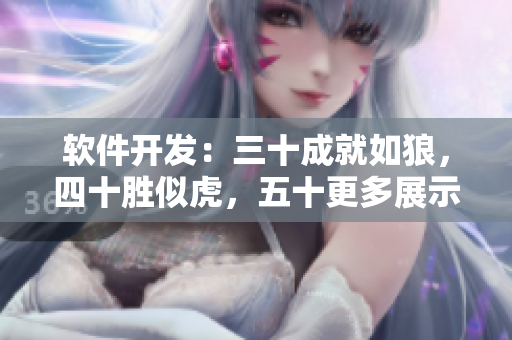 软件开发：三十成就如狼，四十胜似虎，五十更多展示真本事