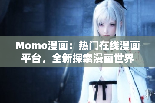 Momo漫画：热门在线漫画平台，全新探索漫画世界