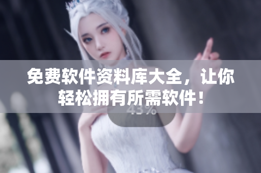 免费软件资料库大全，让你轻松拥有所需软件！