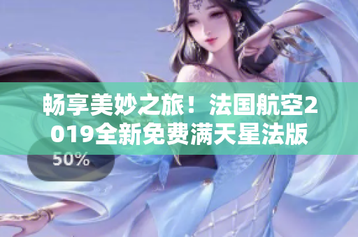 畅享美妙之旅！法国航空2019全新免费满天星法版