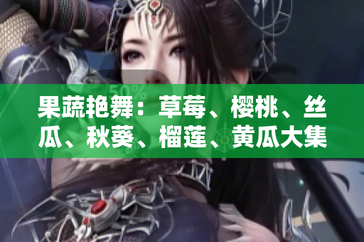 果蔬艳舞：草莓、樱桃、丝瓜、秋葵、榴莲、黄瓜大集合