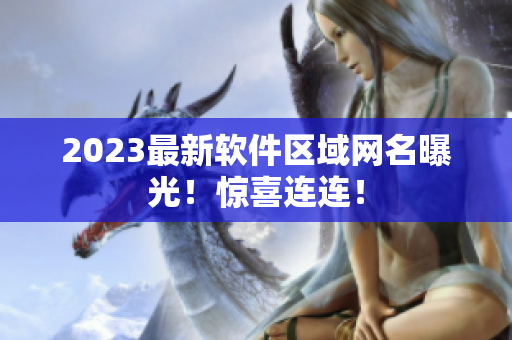 2023最新软件区域网名曝光！惊喜连连！