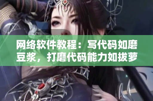 网络软件教程：写代码如磨豆浆，打磨代码能力如拔萝卜
