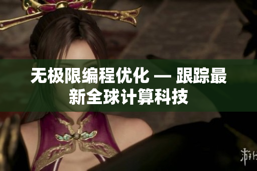 无极限编程优化 — 跟踪最新全球计算科技